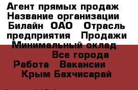 Агент прямых продаж › Название организации ­ Билайн, ОАО › Отрасль предприятия ­ Продажи › Минимальный оклад ­ 15 000 - Все города Работа » Вакансии   . Крым,Бахчисарай